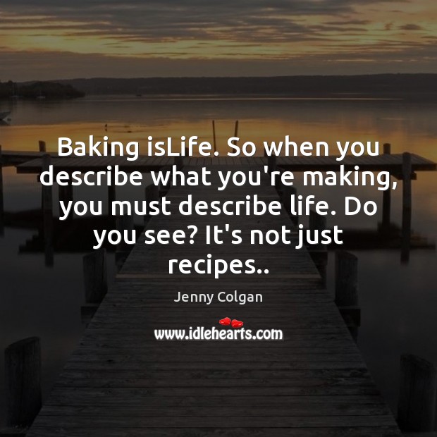 Baking isLife. So when you describe what you’re making, you must describe Jenny Colgan Picture Quote