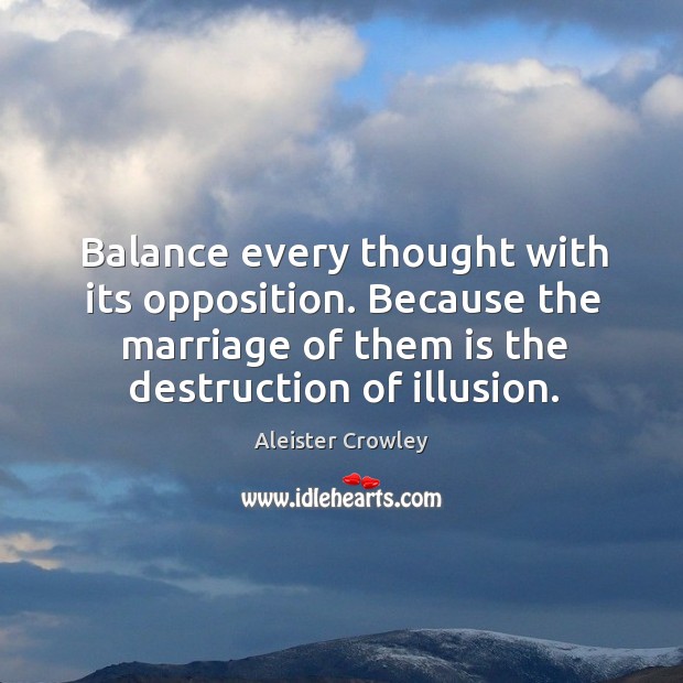 Balance every thought with its opposition. Because the marriage of them is Aleister Crowley Picture Quote