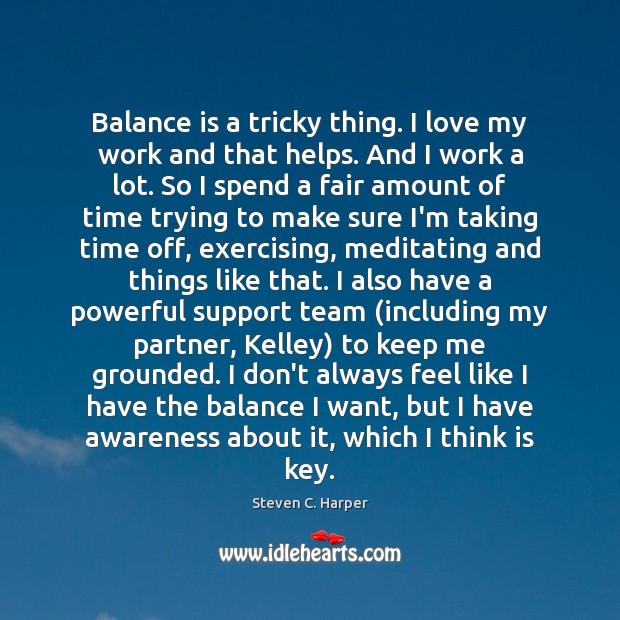 Balance is a tricky thing. I love my work and that helps. Steven C. Harper Picture Quote