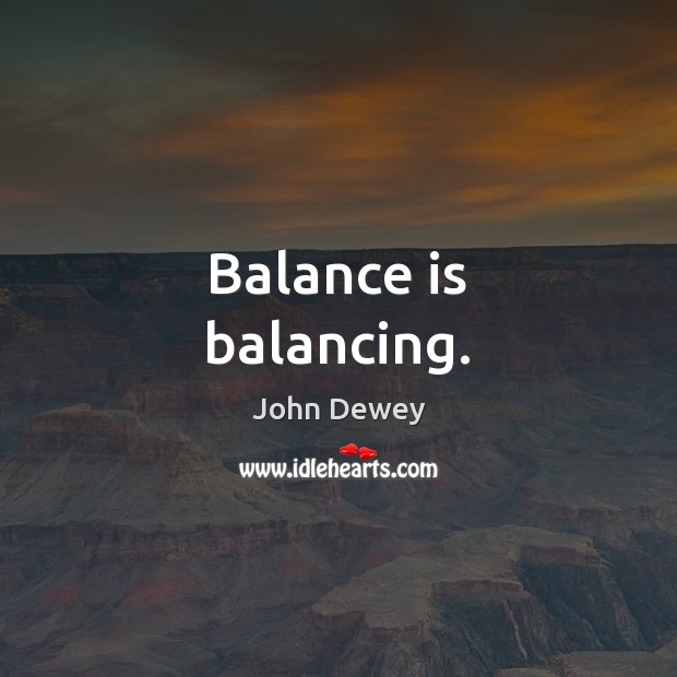 Balance is balancing. Image