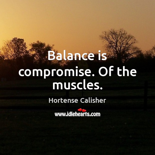 Balance is compromise. Of the muscles. Hortense Calisher Picture Quote