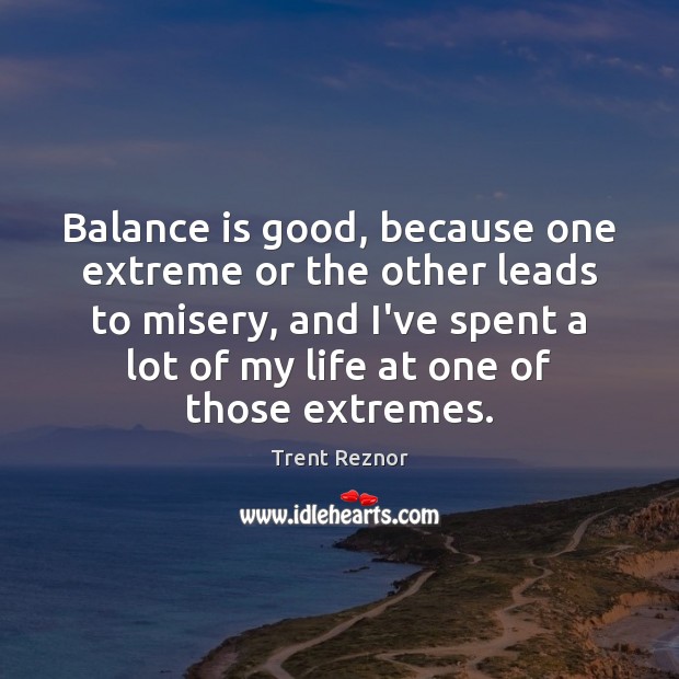Balance is good, because one extreme or the other leads to misery, Trent Reznor Picture Quote