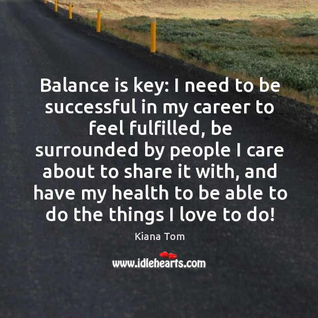 Balance is key: I need to be successful in my career to feel fulfilled Kiana Tom Picture Quote
