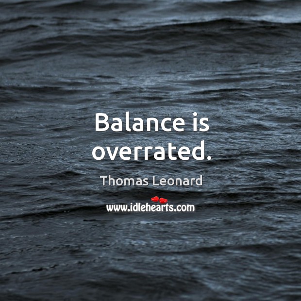 Balance is overrated. Thomas Leonard Picture Quote