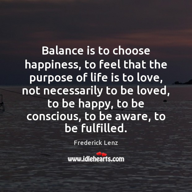 Balance is to choose happiness, to feel that the purpose of life To Be Loved Quotes Image