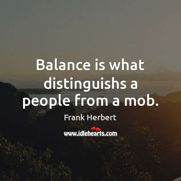 Balance is what distinguishs a people from a mob. Frank Herbert Picture Quote