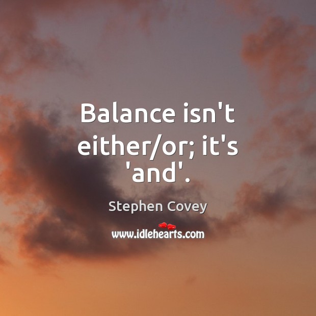 Balance isn’t either/or; it’s ‘and’. Image