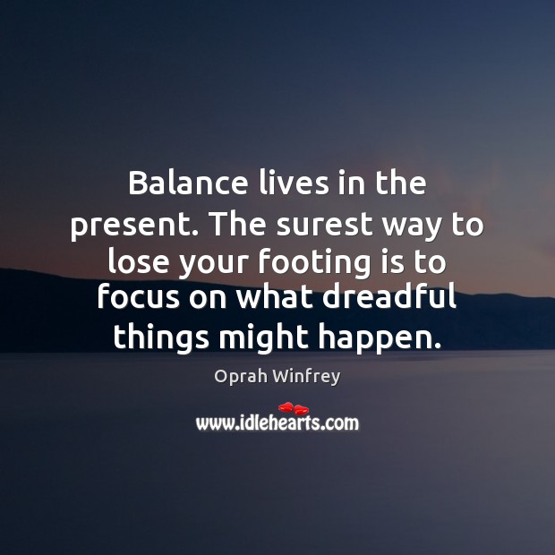 Balance lives in the present. The surest way to lose your footing Oprah Winfrey Picture Quote