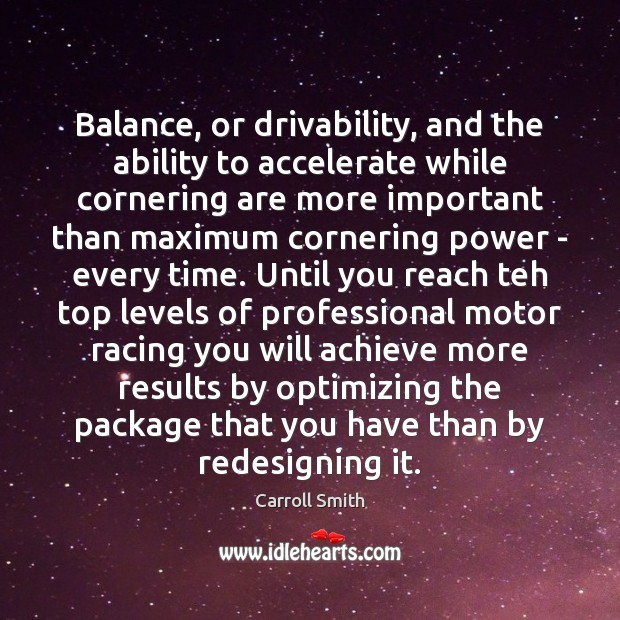 Balance, or drivability, and the ability to accelerate while cornering are more Carroll Smith Picture Quote