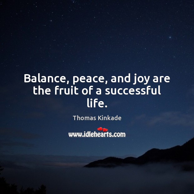 Balance, peace, and joy are the fruit of a successful life. Thomas Kinkade Picture Quote