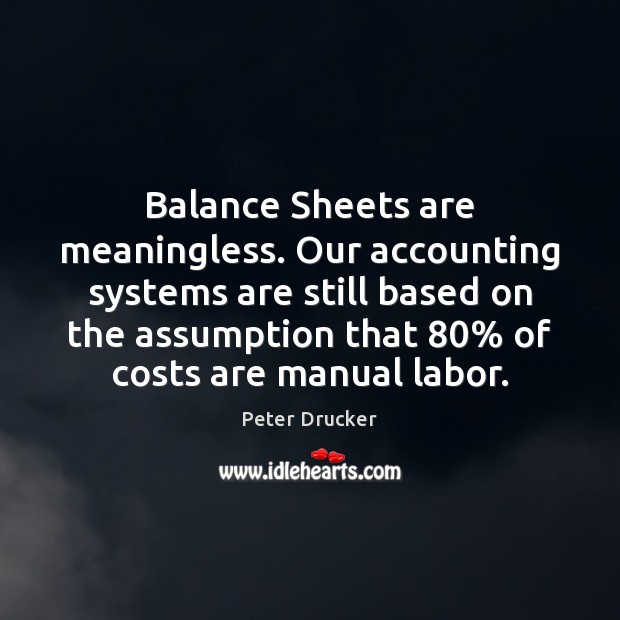 Balance Sheets are meaningless. Our accounting systems are still based on the Peter Drucker Picture Quote