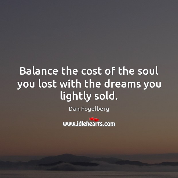Balance the cost of the soul you lost with the dreams you lightly sold. Dan Fogelberg Picture Quote