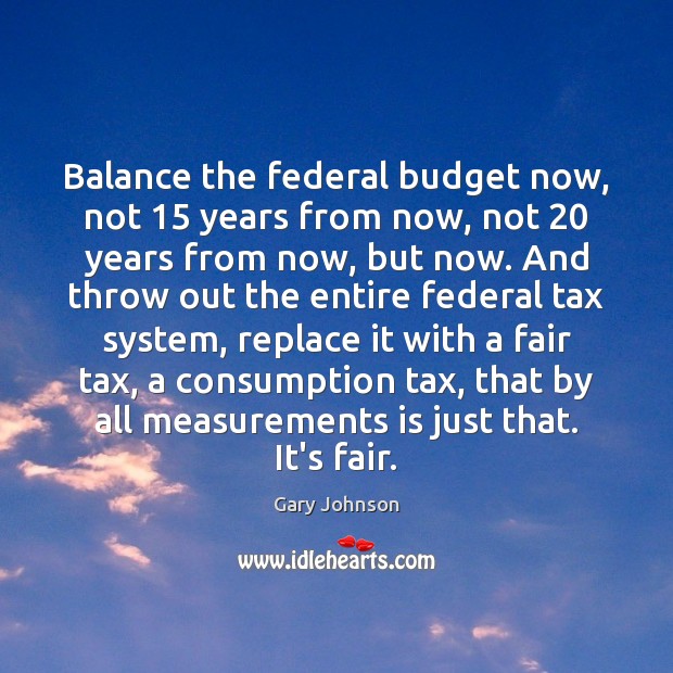 Balance the federal budget now, not 15 years from now, not 20 years from Gary Johnson Picture Quote