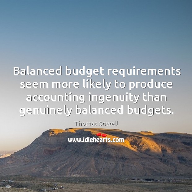 Balanced budget requirements seem more likely to produce accounting ingenuity than genuinely balanced budgets. Thomas Sowell Picture Quote