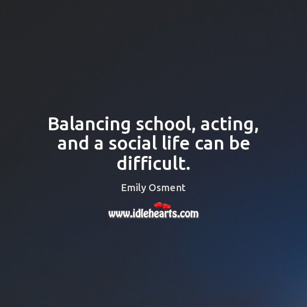 Balancing school, acting, and a social life can be difficult. Emily Osment Picture Quote