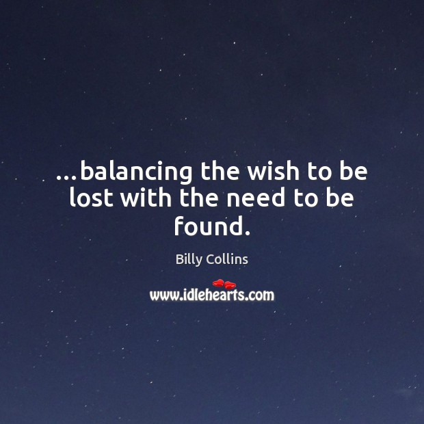 …balancing the wish to be lost with the need to be found. Image