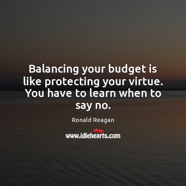 Balancing your budget is like protecting your virtue. You have to learn when to say no. Image