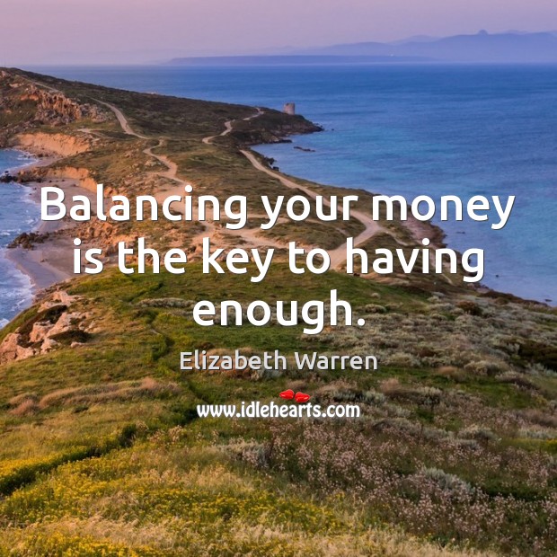 Balancing your money is the key to having enough. Elizabeth Warren Picture Quote