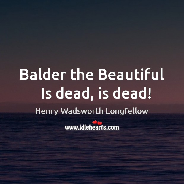 Balder the Beautiful   Is dead, is dead! Henry Wadsworth Longfellow Picture Quote