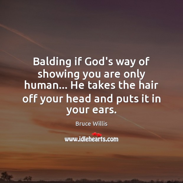 Balding if God’s way of showing you are only human… He takes Bruce Willis Picture Quote