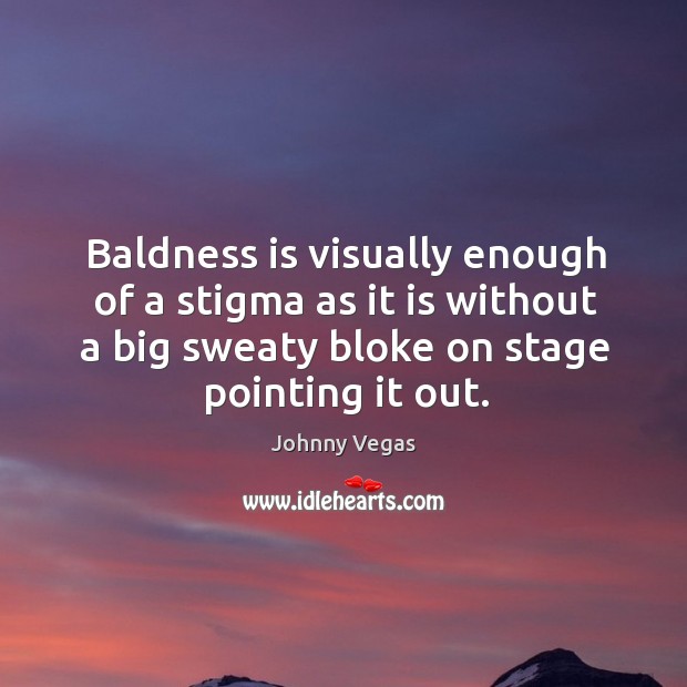 Baldness is visually enough of a stigma as it is without a big sweaty bloke on stage pointing it out. Image