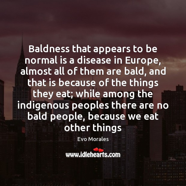 Baldness that appears to be normal is a disease in Europe, almost Evo Morales Picture Quote