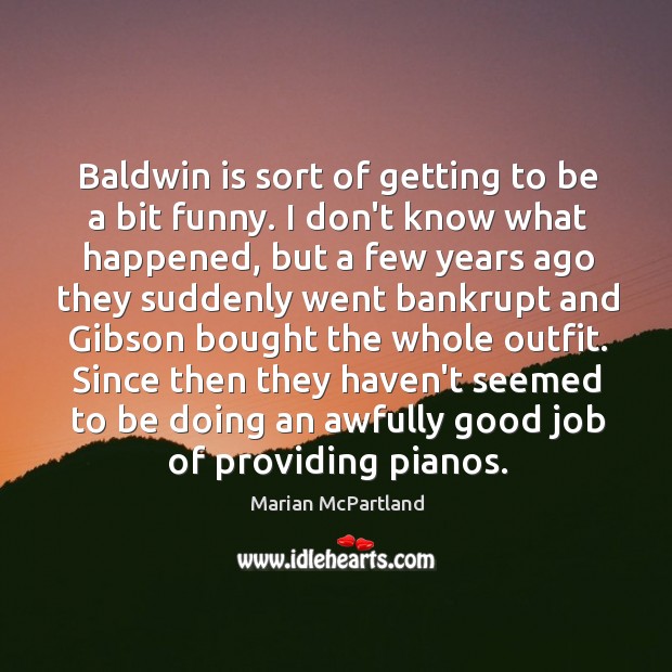 Baldwin is sort of getting to be a bit funny. I don’t Marian McPartland Picture Quote