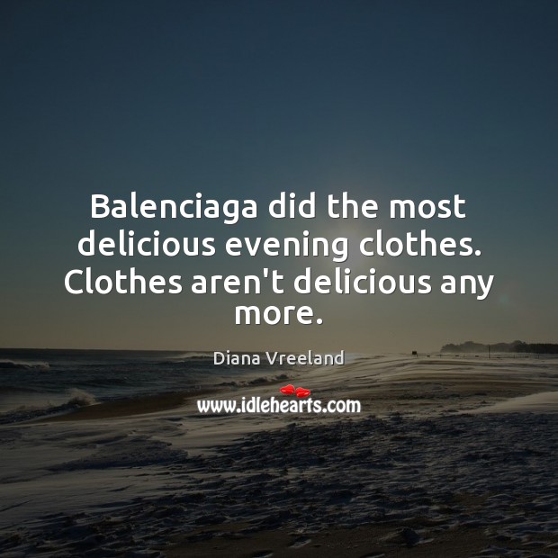 Balenciaga did the most delicious evening clothes. Clothes aren’t delicious any more. Diana Vreeland Picture Quote