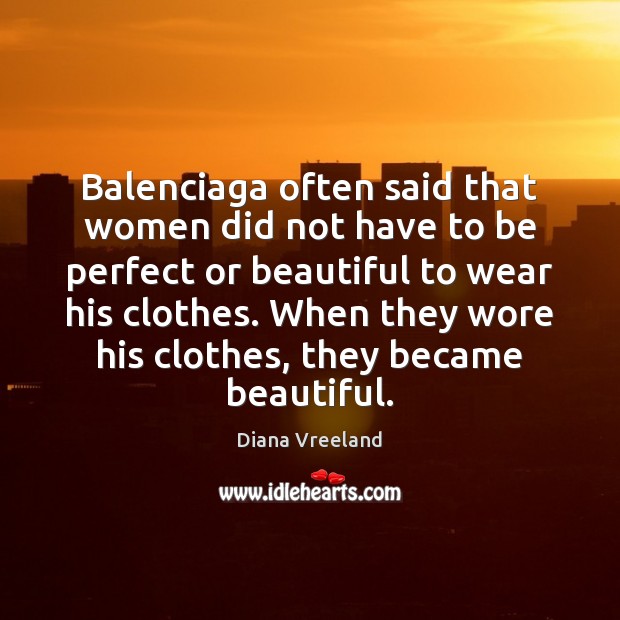 Balenciaga often said that women did not have to be perfect or Diana Vreeland Picture Quote