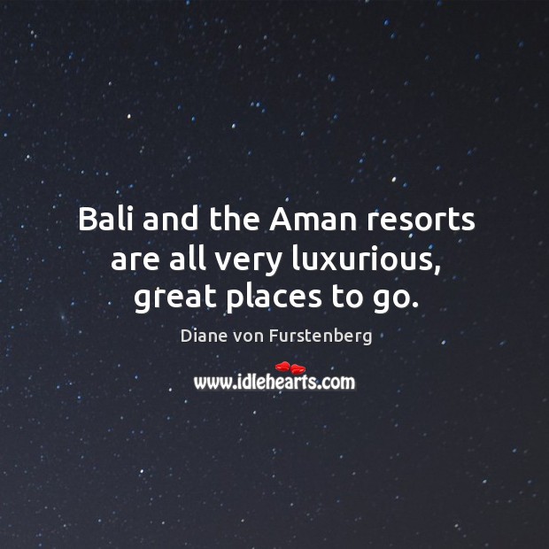 Bali and the aman resorts are all very luxurious, great places to go. Diane von Furstenberg Picture Quote