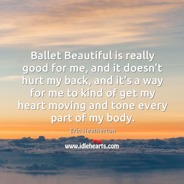 Ballet Beautiful is really good for me, and it doesn’t hurt my Erin Heatherton Picture Quote