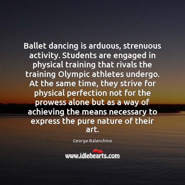 Ballet dancing is arduous, strenuous activity. Students are engaged in physical training Dance Quotes Image