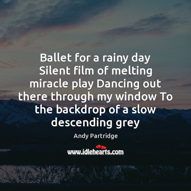 Ballet for a rainy day Silent film of melting miracle play Dancing Andy Partridge Picture Quote