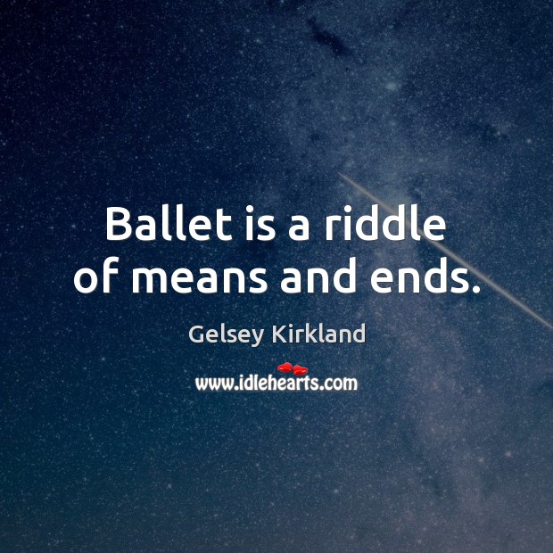 Ballet is a riddle of means and ends. Gelsey Kirkland Picture Quote