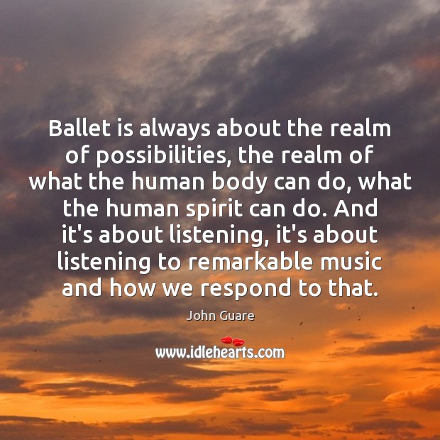 Ballet is always about the realm of possibilities, the realm of what John Guare Picture Quote