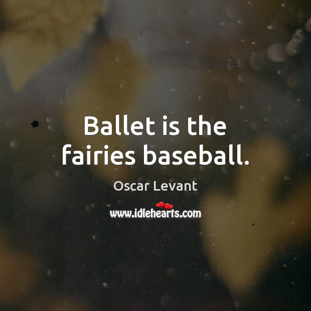 Ballet is the fairies baseball. Oscar Levant Picture Quote