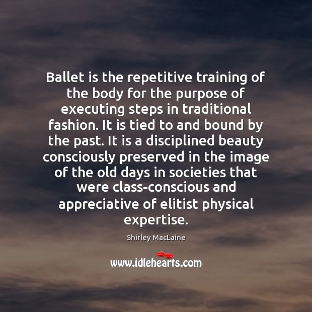 Ballet is the repetitive training of the body for the purpose of 
