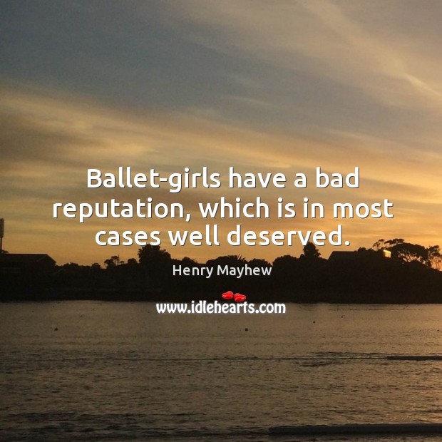 Ballet-girls have a bad reputation, which is in most cases well deserved. Henry Mayhew Picture Quote