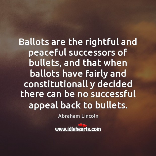 Ballots are the rightful and peaceful successors of bullets, and that when Image