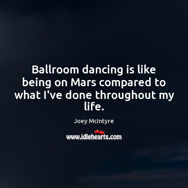 Ballroom dancing is like being on Mars compared to what I’ve done throughout my life. Image