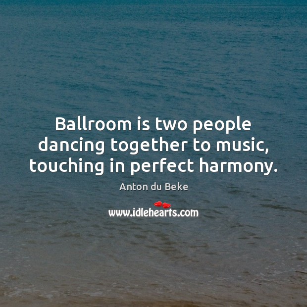 Ballroom is two people dancing together to music, touching in perfect harmony. Anton du Beke Picture Quote