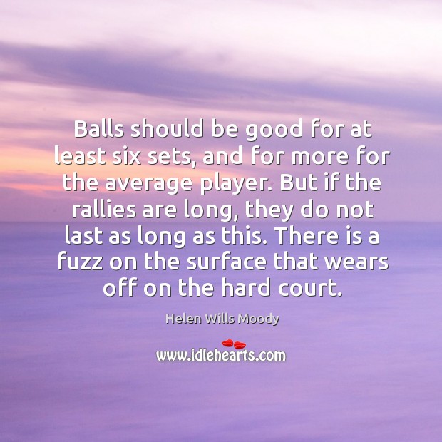Balls should be good for at least six sets, and for more for the average player. Helen Wills Moody Picture Quote