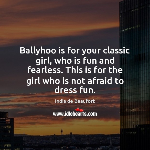Ballyhoo is for your classic girl, who is fun and fearless. This India de Beaufort Picture Quote