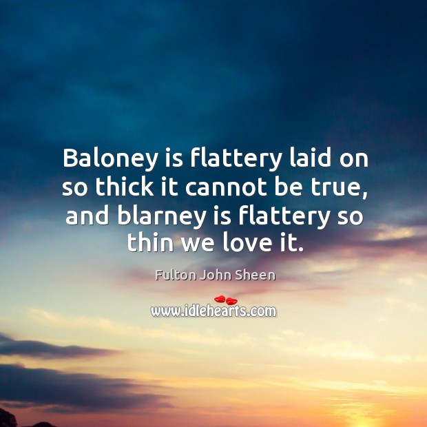 Baloney is flattery laid on so thick it cannot be true, and blarney is flattery so thin we love it. Image
