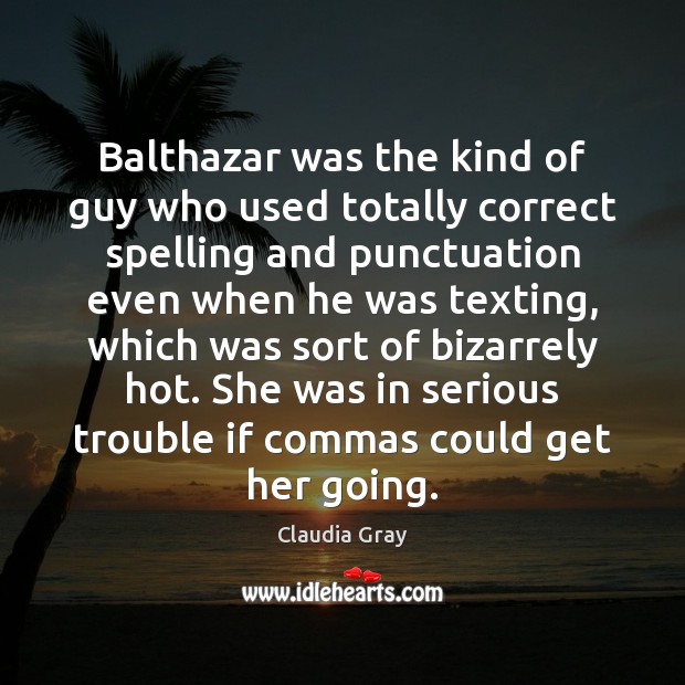Balthazar was the kind of guy who used totally correct spelling and Claudia Gray Picture Quote