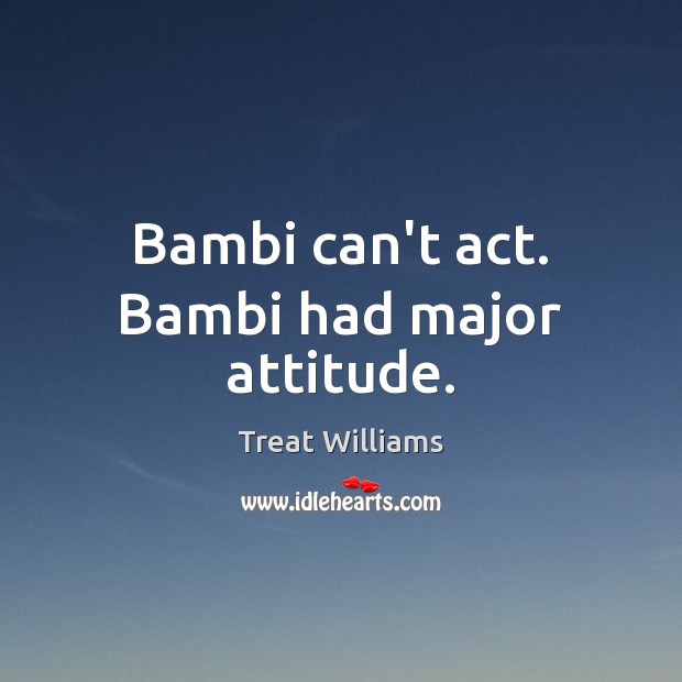 Bambi can’t act. Bambi had major attitude. Treat Williams Picture Quote