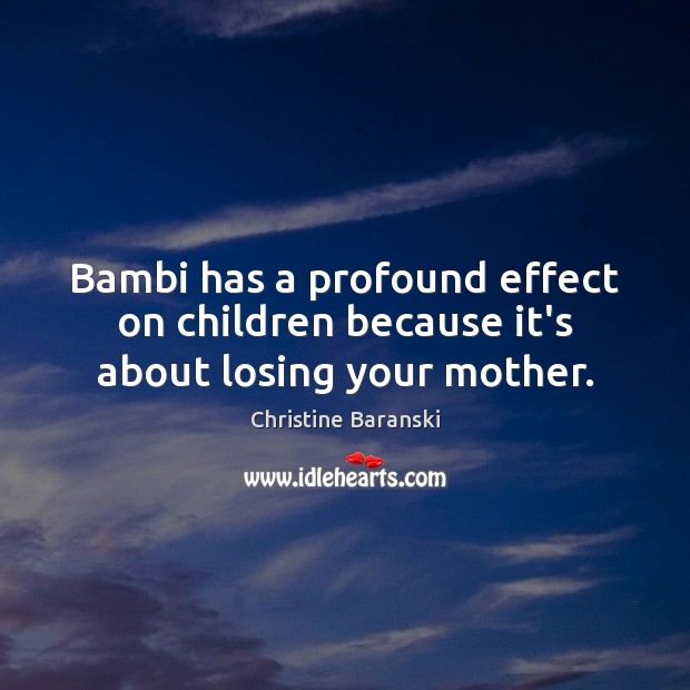 Bambi has a profound effect on children because it’s about losing your mother. Christine Baranski Picture Quote