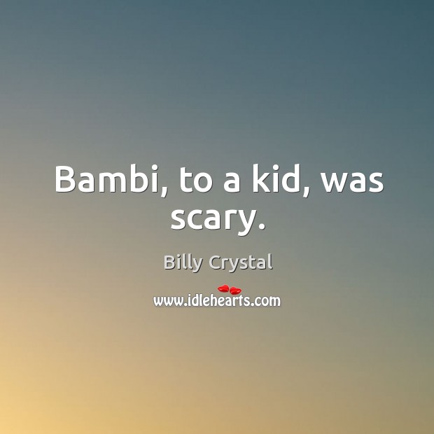 Bambi, to a kid, was scary. Billy Crystal Picture Quote