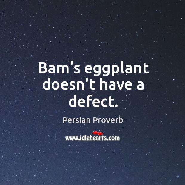 Bam’s eggplant doesn’t have a defect. Persian Proverbs Image