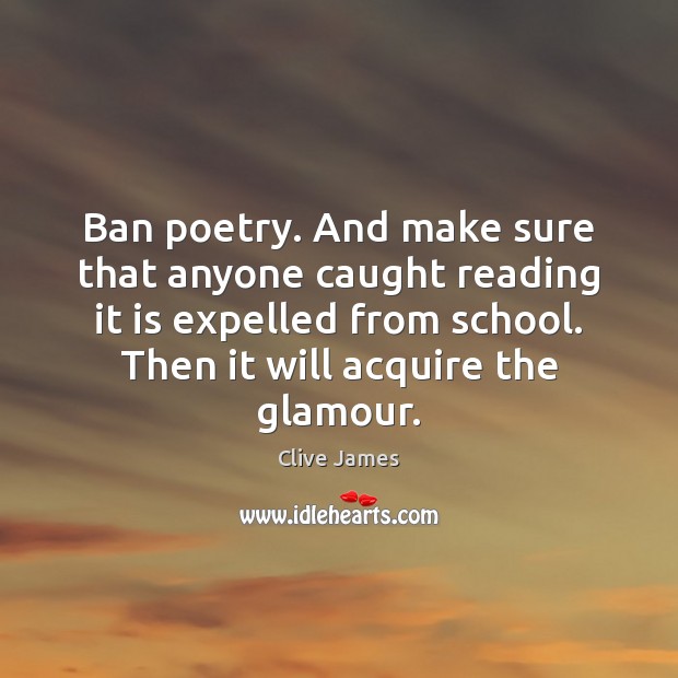 Ban poetry. And make sure that anyone caught reading it is expelled Clive James Picture Quote